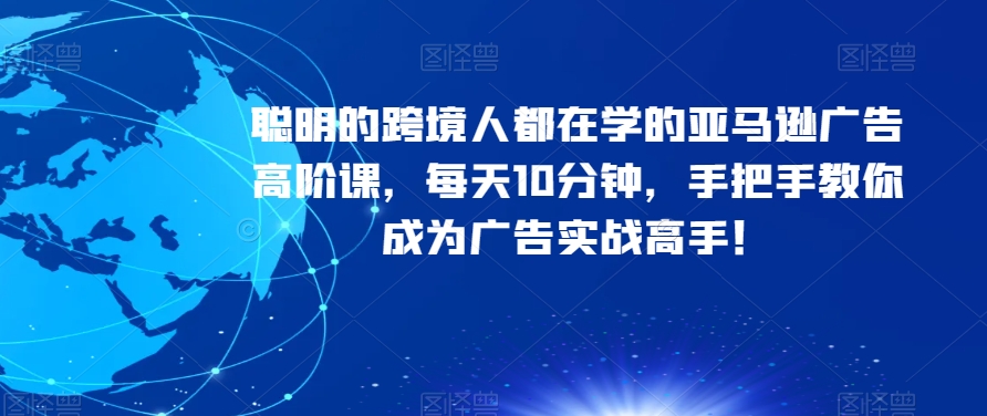 聪明的跨境人都在学的亚马逊广告高阶课，每天10分钟，手把手教你成为广告实战高手！-千木学社