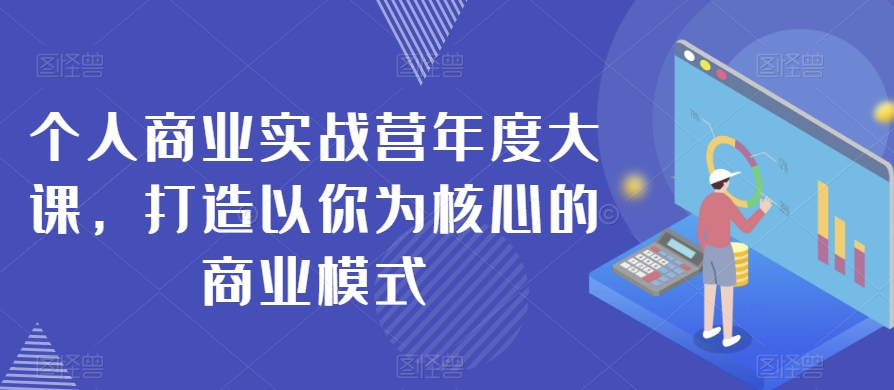 个人商业实战营年度大课，打造以你为核心的商业模式-千木学社