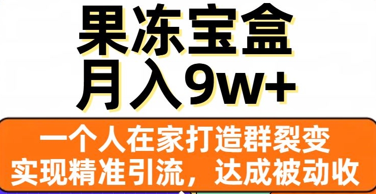 果冻宝盒，一个人在家打造群裂变，实现精准引流，达成被动收入，月入9w+-千木学社