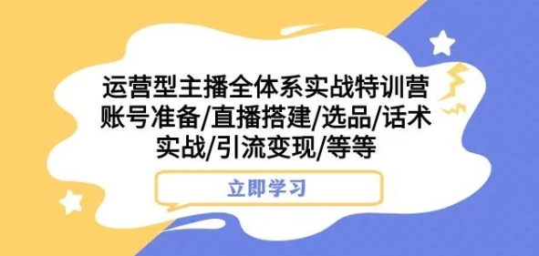 运营型主播全体系实战特训营，账号准备/直播搭建/选品/话术实战/引流变现/等等-千木学社