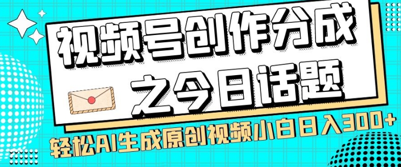 视频号创作分成之今日话题，两种方法，轻松AI生成原创视频，小白日入300+-千木学社