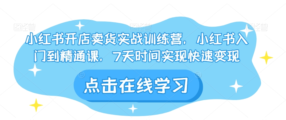 小红书开店卖货实战训练营，小红书入门到精通课，7天时间实现快速变现-千木学社