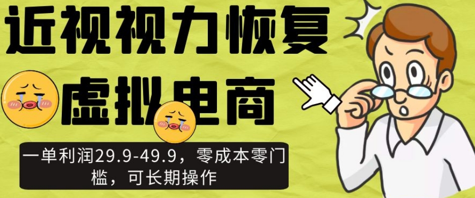 近视视力恢复虚拟电商，一单利润29.9-49.9，零成本零门槛，可长期操作【揭秘】-千木学社