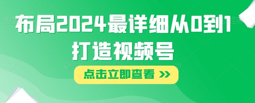 布局2024最详细从0到1打造视频号【揭秘】-千木学社