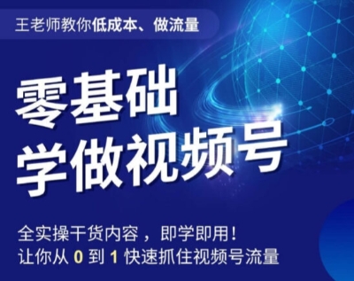 王老师教你低成本、做流量，零基础学做视频号，0-1快速抓住视频号流量-千木学社