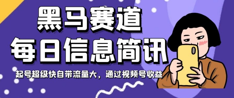 黑马赛道每日信息简讯，起号超级快自带流量大，通过视频号收益【揭秘】-千木学社