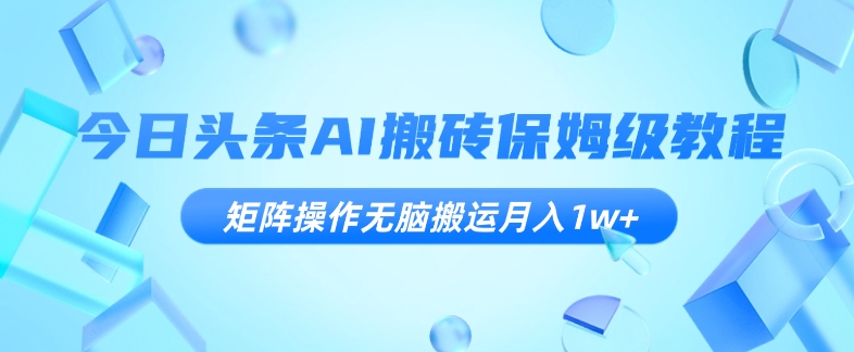 今日头条AI搬砖保姆级教程，矩阵操作无脑搬运月入1w+【揭秘】-千木学社