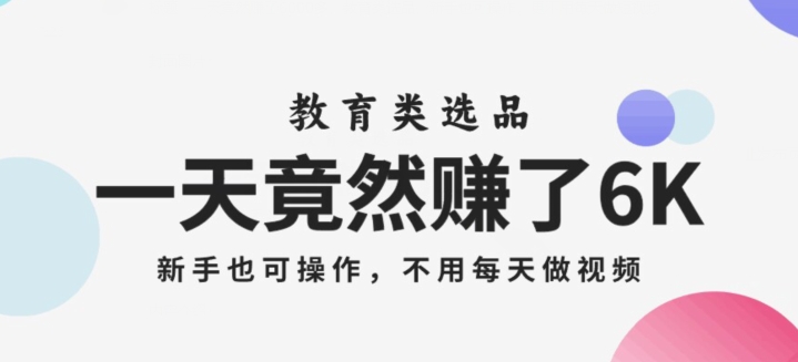 一天竟然赚了6000多，教育类选品，新手也可操作，更不用每天做短视频【揭秘】-千木学社