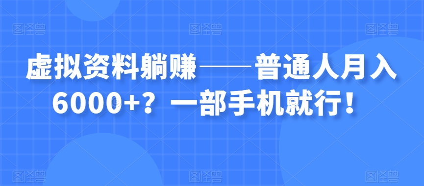 虚拟资料躺赚——普通人月入6000+？一部手机就行！-千木学社