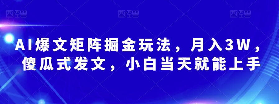 AI爆文矩阵掘金玩法，月入3W，傻瓜式发文，小白当天就能上手【揭秘】-千木学社