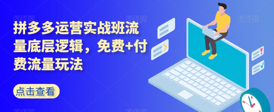 拼多多运营实战班流量底层逻辑，免费+付费流量玩法-千木学社