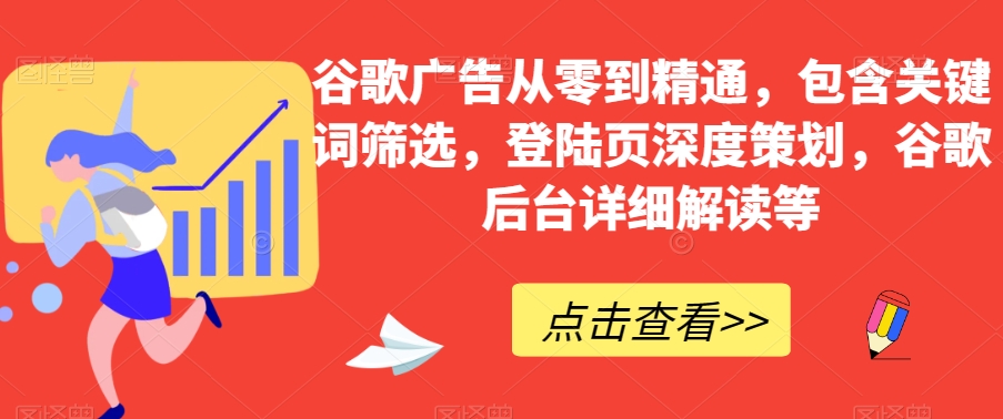 谷歌广告从零到精通，包含关键词筛选，登陆页深度策划，谷歌后台详细解读等-千木学社