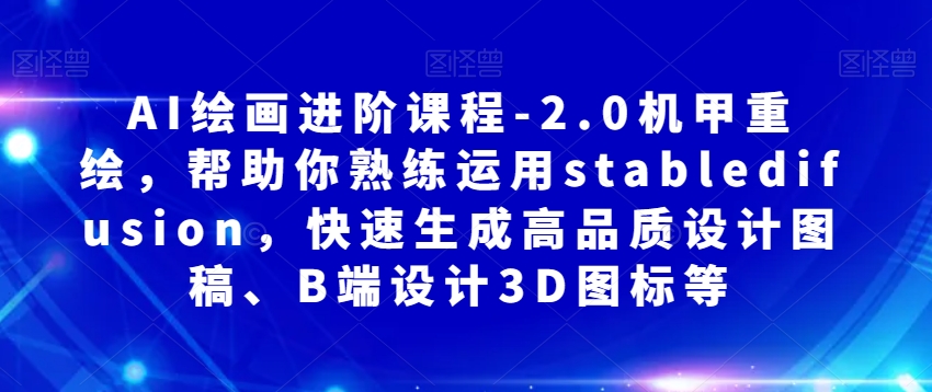 AI绘画进阶课程-2.0机甲重绘，帮助你熟练运用stabledifusion，快速生成高品质设计图稿、B端设计3D图标等-千木学社