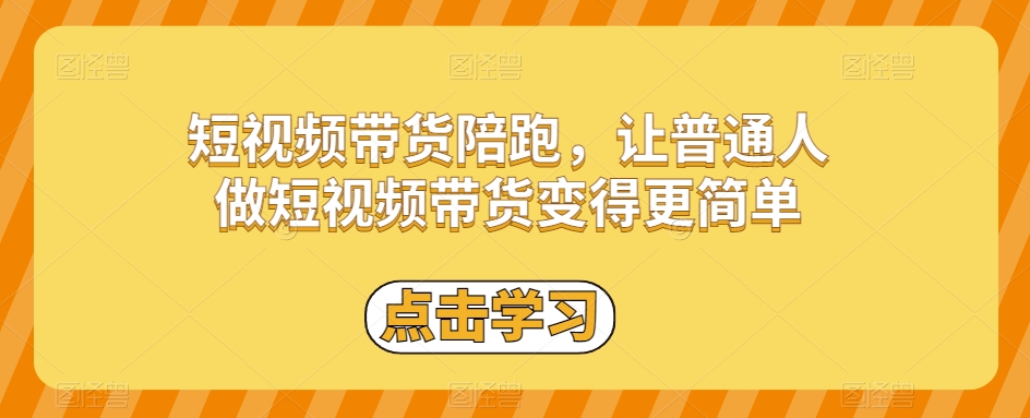 短视频带货陪跑，让普通人做短视频带货变得更简单-千木学社