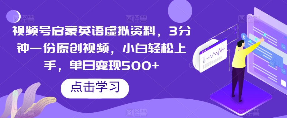 视频号启蒙英语虚拟资料，3分钟一份原创视频，小白轻松上手，单日变现500+【揭秘】-千木学社