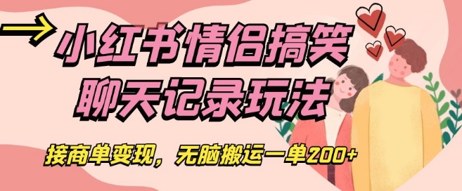 小红书情侣搞笑聊天记录玩法，接商单变现，无脑搬运一单200+【揭秘】-千木学社