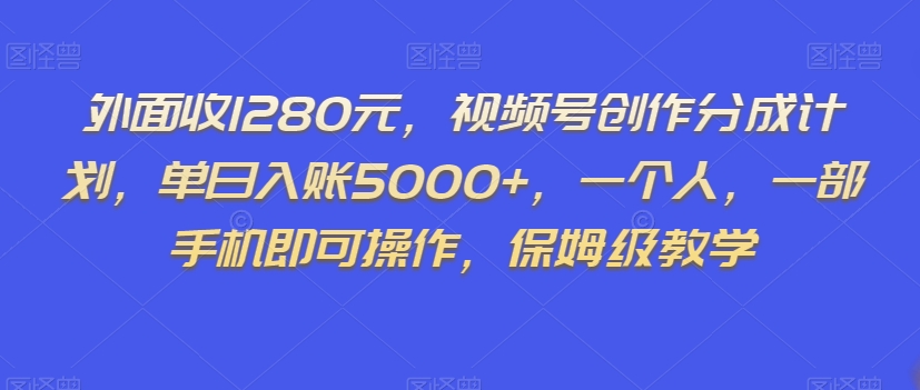 外面收1280元，视频号创作分成计划，单日入账5000+，一个人，一部手机即可操作，保姆级教学【揭秘】-千木学社