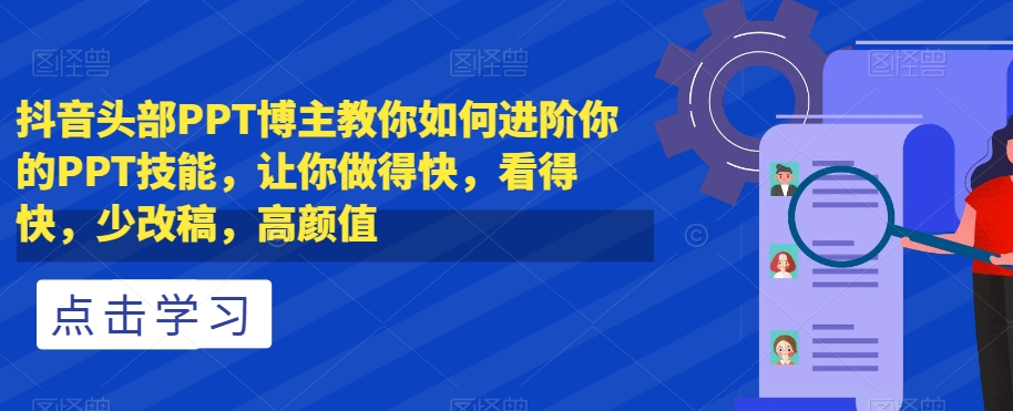 抖音头部PPT博主教你如何进阶你的PPT技能，让你做得快，看得快，少改稿，高颜值-千木学社