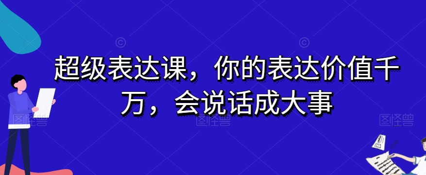 超级表达课，你的表达价值千万，会说话成大事-千木学社