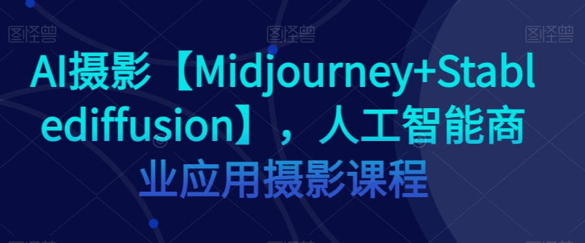 AI摄影【Midjourney+Stablediffusion】，人工智能商业应用摄影课程-千木学社