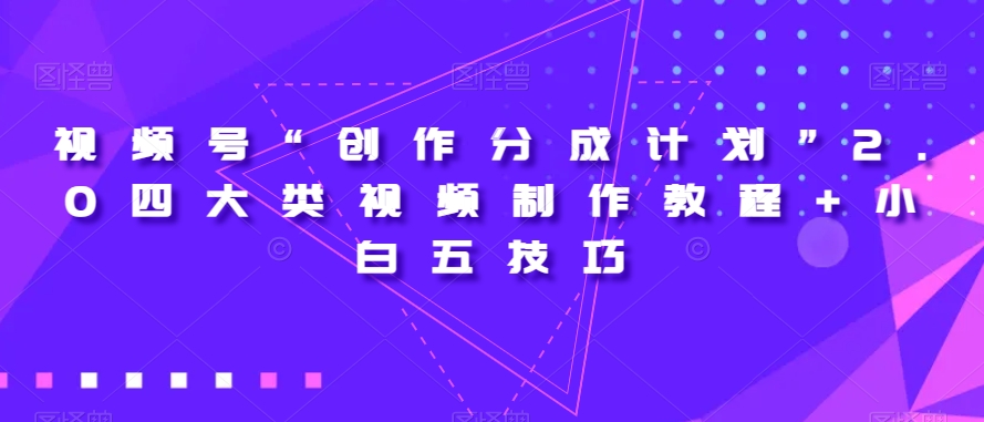 视频号“创作分成计划”2.0四大类视频制作教程+小白五技巧【揭秘】-千木学社