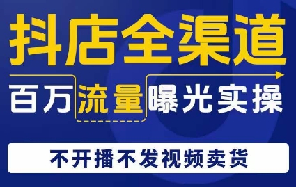 抖店全渠道百万流量曝光实操，不开播不发视频带货-千木学社