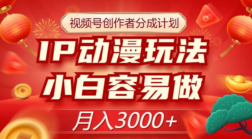 视频号创作者分成计划，IP动漫玩法，小白容易做，月入3000+【揭秘】-千木学社