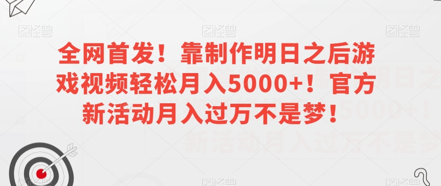 全网首发！靠制作明日之后游戏视频轻松月入5000+！官方新活动月入过万不是梦！【揭秘】-千木学社