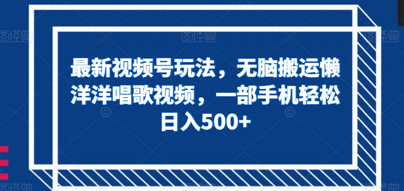 最新视频号玩法，无脑搬运懒洋洋唱歌视频，一部手机轻松日入500+【揭秘】-千木学社