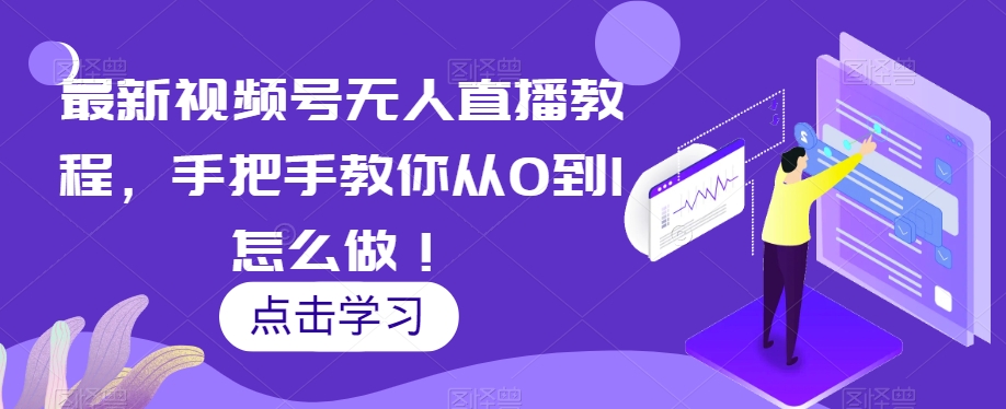 最新视频号无人直播教程，手把手教你从0到1怎么做！-千木学社