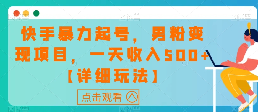 快手暴力起号，男粉变现项目，一天收入500+【详细玩法】【揭秘】-千木学社