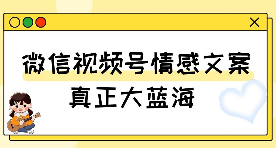 视频号情感文案，真正大蓝海，简单操作，新手小白轻松上手（教程+素材）【揭秘】-千木学社