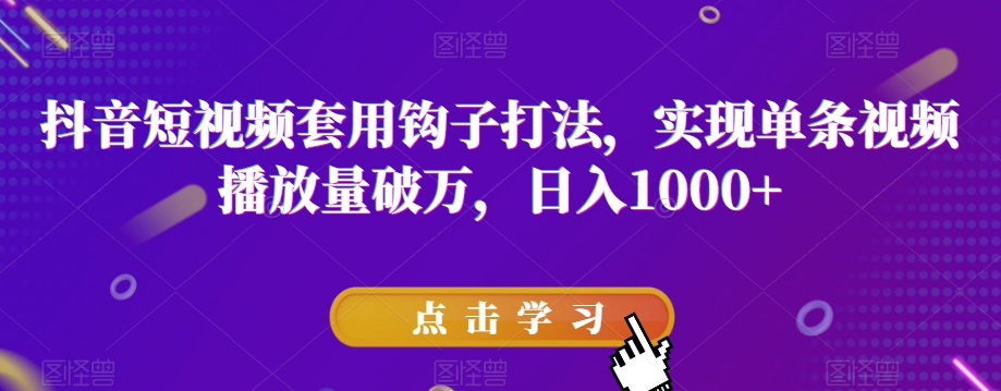 抖音短视频套用钩子打法，实现单条视频播放量破万，日入1000+【揭秘】-千木学社