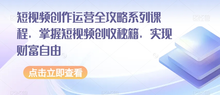 短视频创作运营全攻略系列课程，掌握短视频创收秘籍，实现财富自由-千木学社