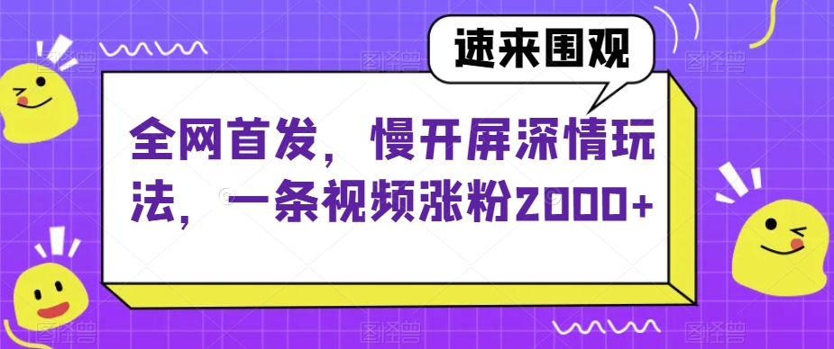 全网首发，慢开屏深情玩法，一条视频涨粉2000+【揭秘】-千木学社