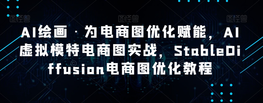 AI绘画·为电商图优化赋能，AI虚拟模特电商图实战，StableDiffusion电商图优化教程-千木学社