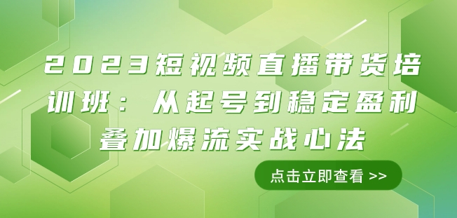 2023短视频直播带货培训班：从起号到稳定盈利叠加爆流实战心法（11节课）-千木学社