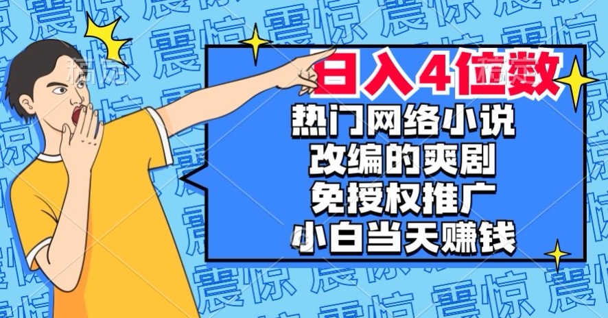 热门网络小说改编的爽剧，免授权推广，新人当天就能赚钱，日入4位数【揭秘】-千木学社