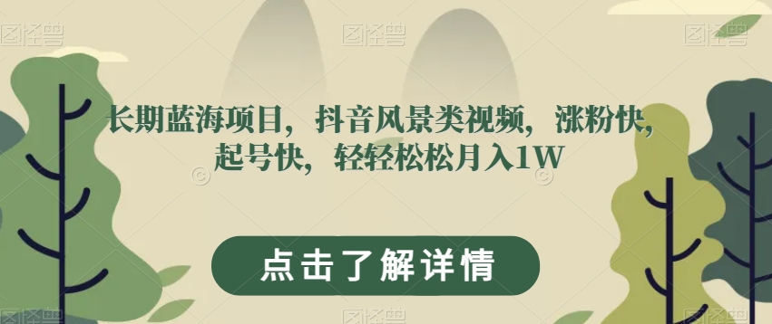 长期蓝海项目，抖音风景类视频，涨粉快，起号快，轻轻松松月入1W【揭秘】-千木学社