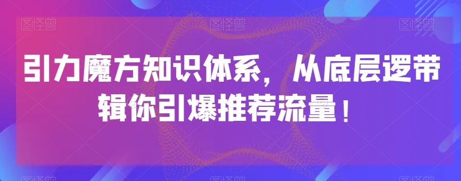 引力魔方知识体系，从底层逻‮带辑‬你引爆‮荐推‬流量！-千木学社