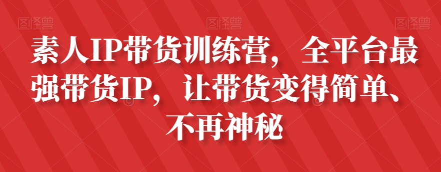 素人IP带货训练营，全平台最强带货IP，让带货变得简单、不再神秘-千木学社