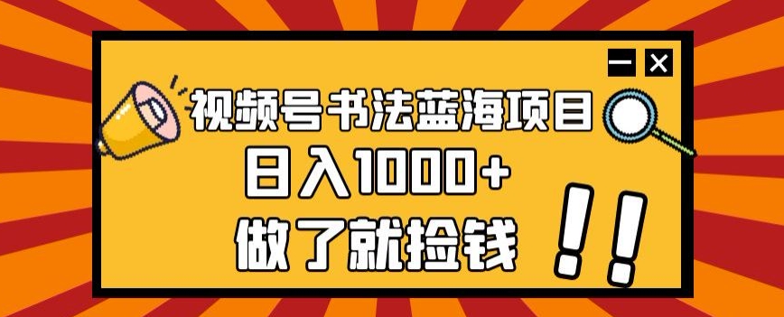 视频号书法蓝海项目，玩法简单，日入1000+【揭秘】-千木学社