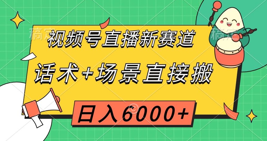 视频号直播新赛道，话术+场景直接搬，日入6000+【揭秘】-千木学社