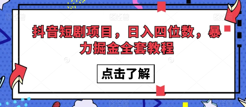 抖音短剧项目，日入四位数，暴力掘金全套教程【揭秘】-千木学社