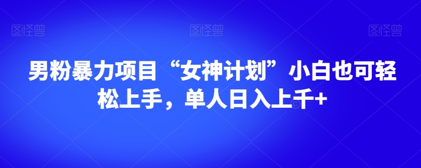 男粉暴力项目“女神计划”小白也可轻松上手，单人日入上千+【揭秘】-千木学社