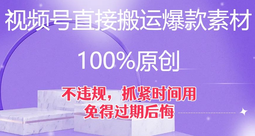 视频号直接搬运爆款素材，100%原创，不违规，抓紧时间用，免得过期后悔【揭秘】-千木学社