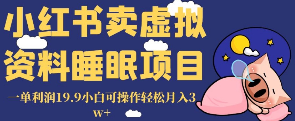 小红书卖虚拟资料睡眠项目，一单利润19.9小白可操作轻松月入3w+【揭秘】-千木学社