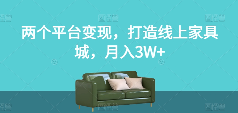 两个平台变现，打造线上家具城，月入3W+【揭秘】-千木学社