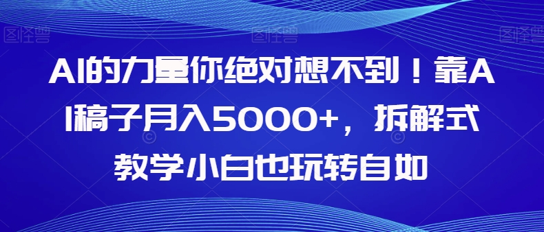 AI的力量你绝对想不到！靠AI稿子月入5000+，拆解式教学小白也玩转自如【揭秘】-千木学社