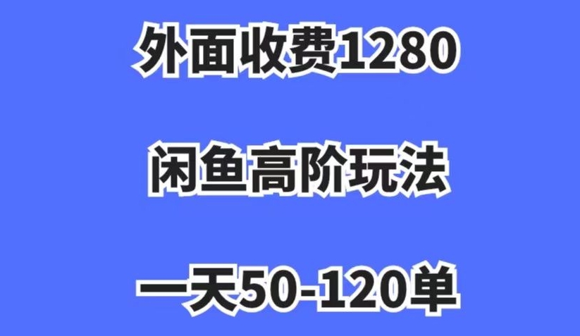 外面收费1280，闲鱼高阶玩法，一天50-120单，市场需求大，日入1000+【揭秘】-千木学社